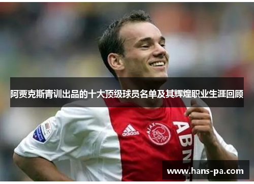阿贾克斯青训出品的十大顶级球员名单及其辉煌职业生涯回顾 阿贾克斯青训出品的十大顶级球员名单及其辉煌职业生涯回顾