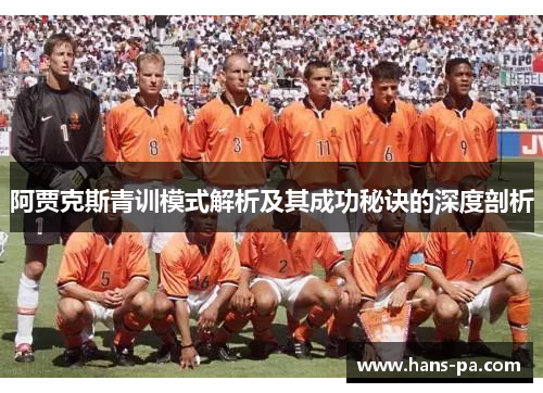 阿贾克斯青训模式解析及其成功秘诀的深度剖析 阿贾克斯青训模式解析及其成功秘诀的深度剖析