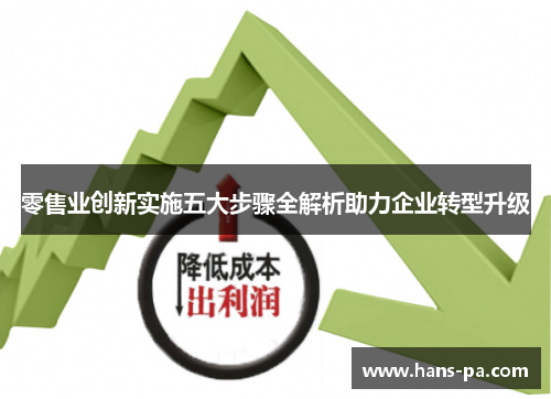 零售业创新实施五大步骤全解析助力企业转型升级 零售业创新实施五大步骤全解析助力企业转型升级