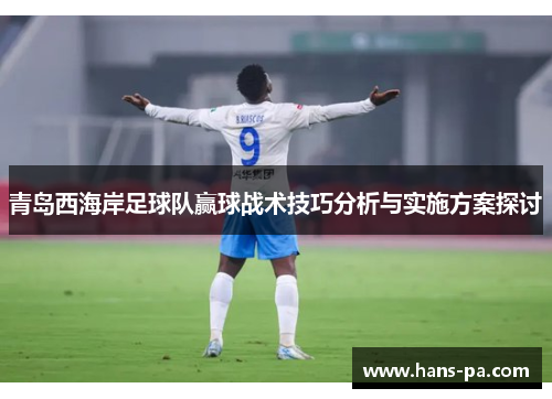 青岛西海岸足球队赢球战术技巧分析与实施方案探讨