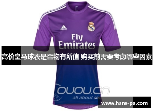 高价皇马球衣是否物有所值 购买前需要考虑哪些因素