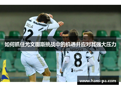 如何抓住尤文图斯挑战中的机遇并应对其强大压力