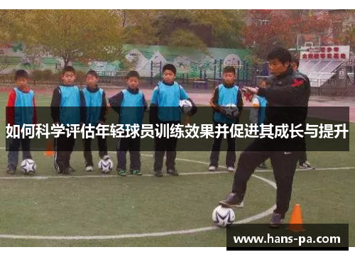 如何科学评估年轻球员训练效果并促进其成长与提升