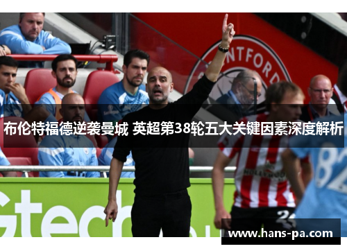 布伦特福德逆袭曼城 英超第38轮五大关键因素深度解析