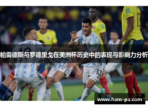 帕雷德斯与罗德里戈在美洲杯历史中的表现与影响力分析