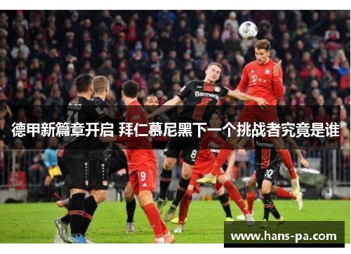 德甲新篇章开启 拜仁慕尼黑下一个挑战者究竟是谁