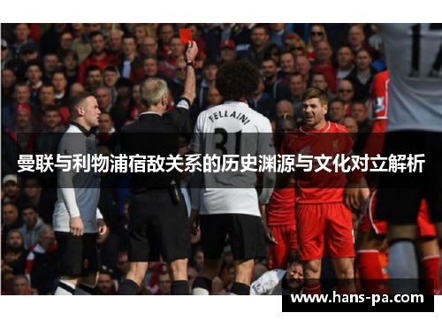 曼联与利物浦宿敌关系的历史渊源与文化对立解析 曼联与利物浦宿敌关系的历史渊源与文化对立解析