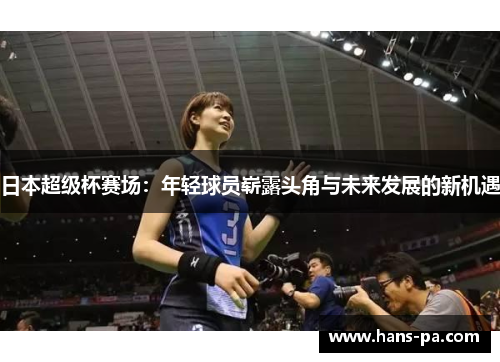 日本超级杯赛场:年轻球员崭露头角与未来发展的新机遇 日本超级杯赛场:年轻球员崭露头角与未来发展的新机遇