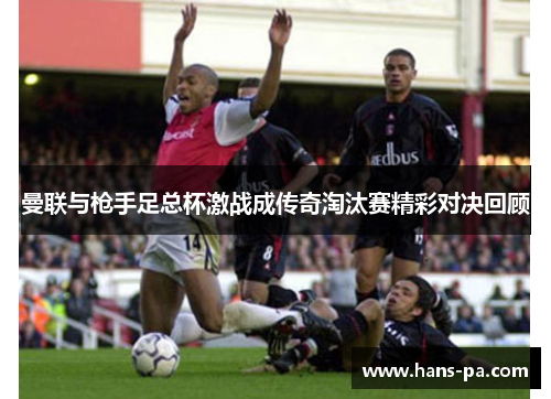 曼联与枪手足总杯激战成传奇淘汰赛精彩对决回顾 曼联与枪手足总杯激战成传奇淘汰赛精彩对决回顾