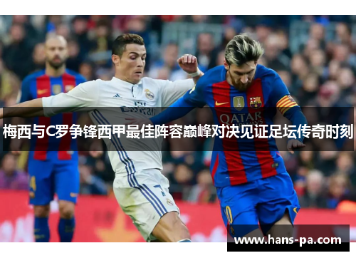 梅西与C罗争锋西甲最佳阵容巅峰对决见证足坛传奇时刻