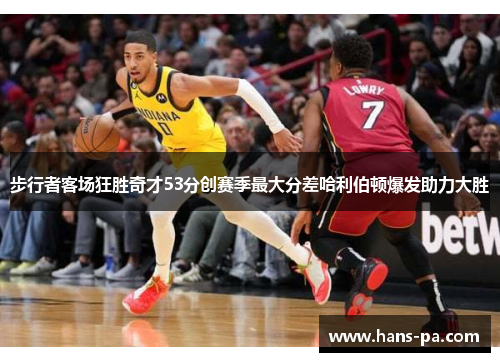 步行者客场狂胜奇才53分创赛季最大分差哈利伯顿爆发助力大胜 步行者客场狂胜奇才53分创赛季最大分差哈利伯顿爆发助力大胜