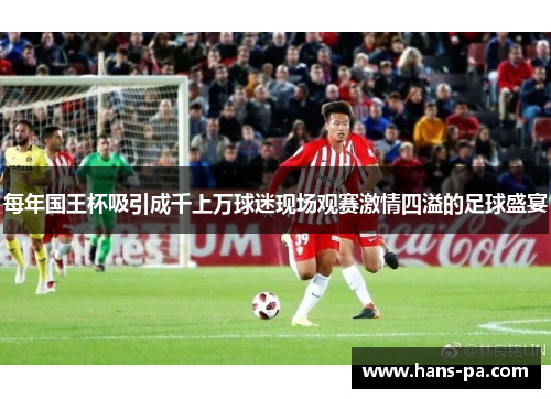 每年国王杯吸引成千上万球迷现场观赛激情四溢的足球盛宴 每年国王杯吸引成千上万球迷现场观赛激情四溢的足球盛宴