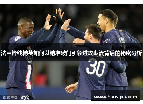 法甲锋线精英如何以精准破门引领进攻潮流背后的秘密分析 法甲锋线精英如何以精准破门引领进攻潮流背后的秘密分析