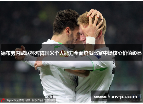 德布劳内欧联杯对阵国米个人能力全面统治比赛中场核心价值彰显 德布劳内欧联杯对阵国米个人能力全面统治比赛中场核心价值彰显