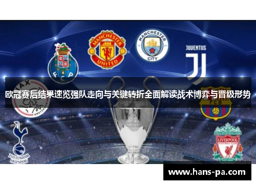 欧冠赛后结果速览强队走向与关键转折全面解读战术博弈与晋级形势 欧冠赛后结果速览强队走向与关键转折全面解读战术博弈与晋级形势