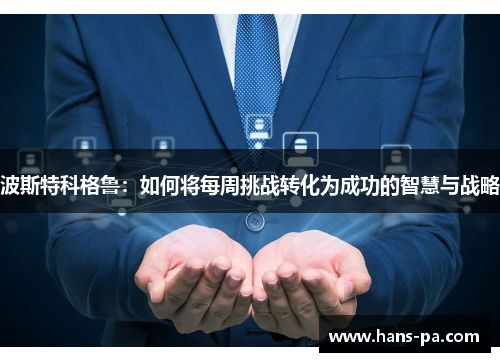 波斯特科格鲁:如何将每周挑战转化为成功的智慧与战略 波斯特科格鲁:如何将每周挑战转化为成功的智慧与战略