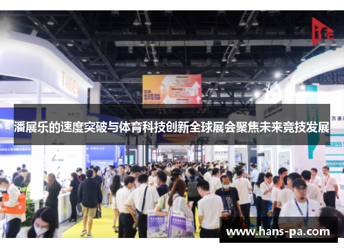 潘展乐的速度突破与体育科技创新全球展会聚焦未来竞技发展 潘展乐的速度突破与体育科技创新全球展会聚焦未来竞技发展