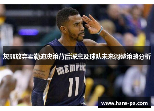 灰熊放弃霍勒迪决策背后深意及球队未来调整策略分析 灰熊放弃霍勒迪决策背后深意及球队未来调整策略分析