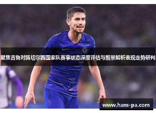 聚焦吉鲁对阵切尔西国家队赛事状态深度评估与前景解析表现走势研判 聚焦吉鲁对阵切尔西国家队赛事状态深度评估与前景解析表现走势研判