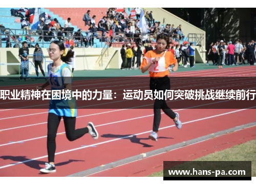 职业精神在困境中的力量:运动员如何突破挑战继续前行 职业精神在困境中的力量:运动员如何突破挑战继续前行