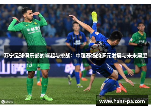 苏宁足球俱乐部的崛起与挑战:中超赛场的多元发展与未来展望 苏宁足球俱乐部的崛起与挑战:中超赛场的多元发展与未来展望