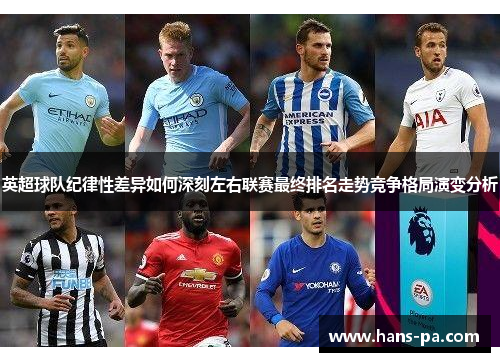 英超球队纪律性差异如何深刻左右联赛最终排名走势竞争格局演变分析 英超球队纪律性差异如何深刻左右联赛最终排名走势竞争格局演变分析