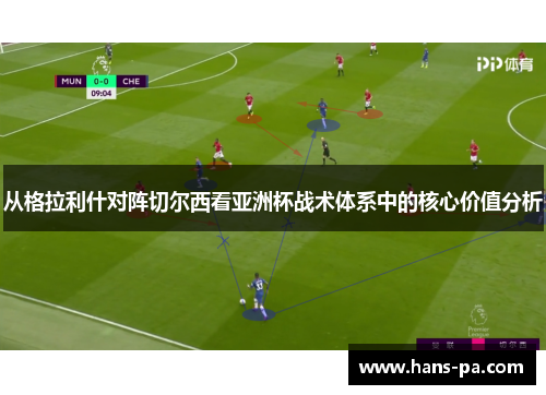 从格拉利什对阵切尔西看亚洲杯战术体系中的核心价值分析