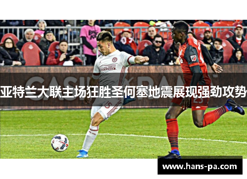 亚特兰大联主场狂胜圣何塞地震展现强劲攻势