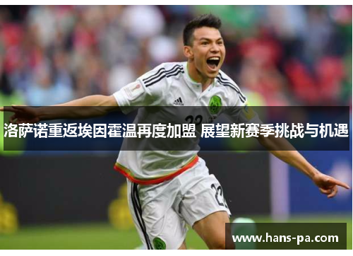 洛萨诺重返埃因霍温再度加盟 展望新赛季挑战与机遇