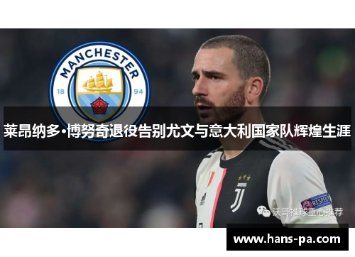 莱昂纳多·博努奇退役告别尤文与意大利国家队辉煌生涯 莱昂纳多·博努奇退役告别尤文与意大利国家队辉煌生涯