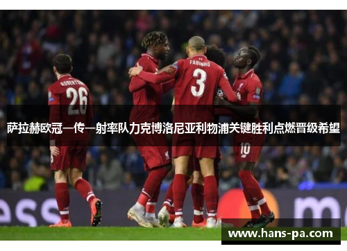 萨拉赫欧冠一传一射率队力克博洛尼亚利物浦关键胜利点燃晋级希望