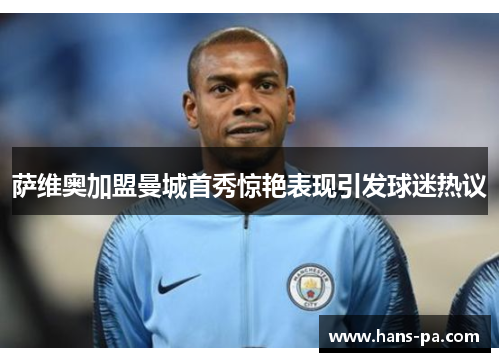 萨维奥加盟曼城首秀惊艳表现引发球迷热议