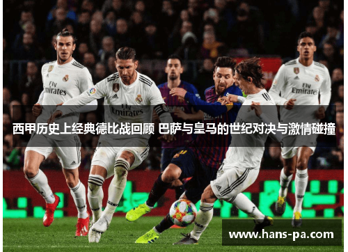 西甲历史上经典德比战回顾 巴萨与皇马的世纪对决与激情碰撞