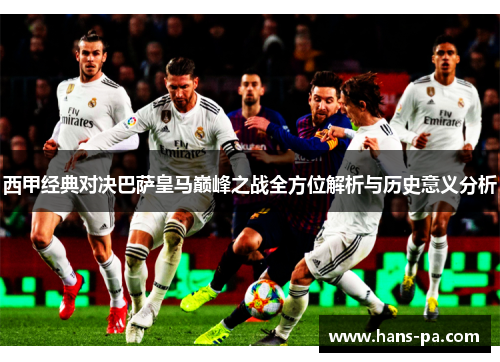 西甲经典对决巴萨皇马巅峰之战全方位解析与历史意义分析
