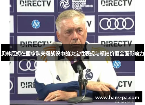 贝林厄姆在国家队关键战役中的决定性表现与领袖价值全面影响力