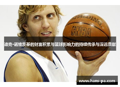迪克·诺维茨基的财富积累与篮球影响力的持续传承与深远贡献