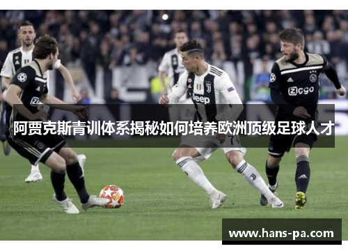 阿贾克斯青训体系揭秘如何培养欧洲顶级足球人才