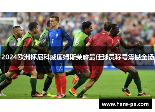 2024欧洲杯尼科威廉姆斯荣膺最佳球员称号震撼全场