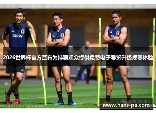 2026世界杯官方宣布为持票观众提供免费电子导览升级观赛体验