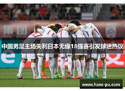 中国男足主场失利日本无缘18强赛引发球迷热议