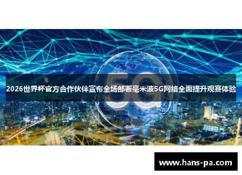 2026世界杯官方合作伙伴宣布全场部署毫米波5G网络全面提升观赛体验