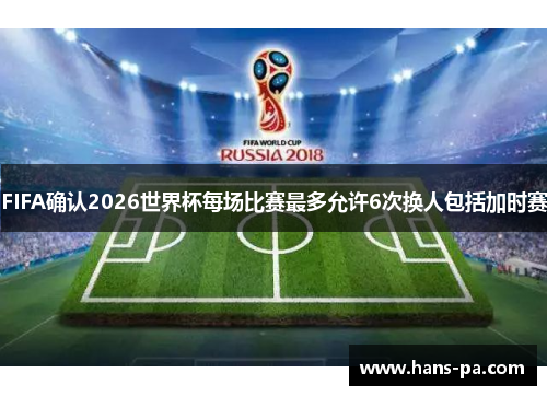FIFA确认2026世界杯每场比赛最多允许6次换人包括加时赛
