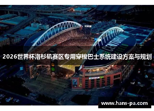 2026世界杯洛杉矶赛区专用穿梭巴士系统建设方案与规划 2026世界杯洛杉矶赛区专用穿梭巴士系统建设方案与规划