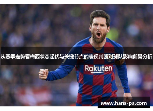 从赛季走势看梅西状态起伏与关键节点的表现判断对球队影响前景分析