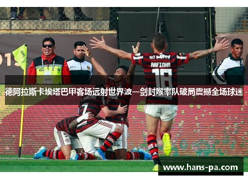 德阿拉斯卡埃塔巴甲客场远射世界波一剑封喉率队破局震撼全场球迷