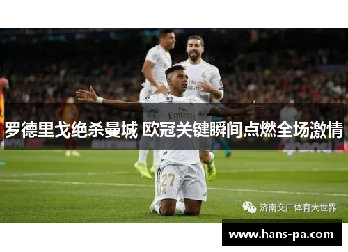 罗德里戈绝杀曼城 欧冠关键瞬间点燃全场激情