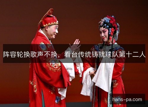 阵容轮换歌声不换,看台传统铸就球队第十二人 阵容轮换歌声不换,看台传统铸就球队第十二人
