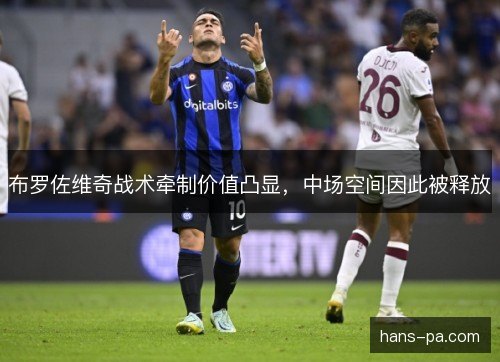 布罗佐维奇战术牵制价值凸显，中场空间因此被释放