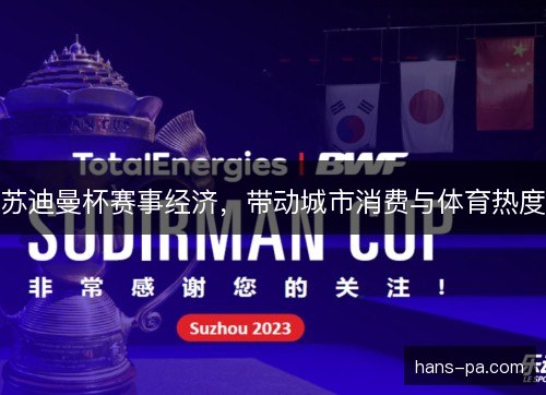苏迪曼杯赛事经济,带动城市消费与体育热度 苏迪曼杯赛事经济,带动城市消费与体育热度
