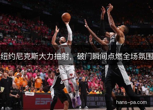 纽约尼克斯大力抽射，破门瞬间点燃全场氛围
